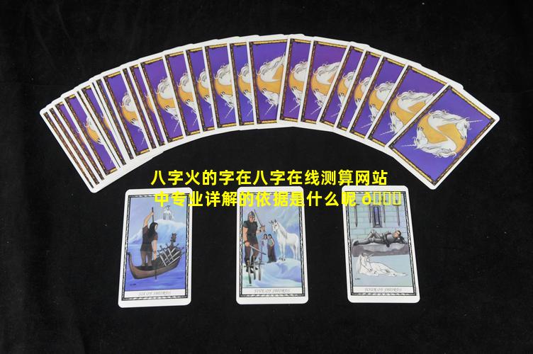 八字火的字在八字在线测算网站中专业详解的依据是什么呢 🐋